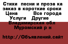 Стихи, песни и проза ка заказ в короткие сроки › Цена ­ 300 - Все города Услуги » Другие   . Владимирская обл.,Муромский р-н